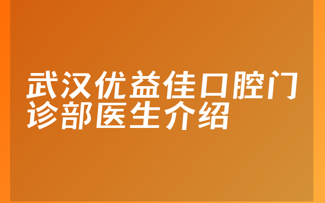 武汉优益佳口腔门诊部医生介绍