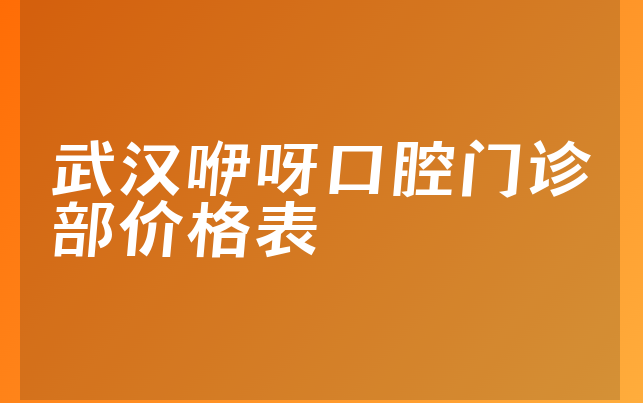 武汉咿呀口腔门诊部价格表