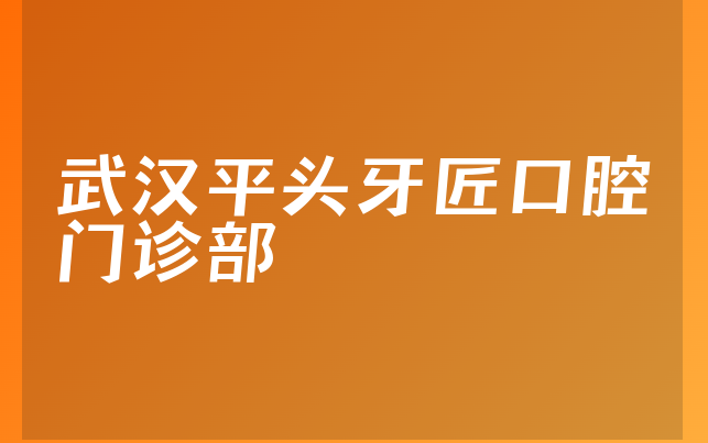 武汉平头牙匠口腔门诊部怎么样，一起预览种牙技术分析及医院规模