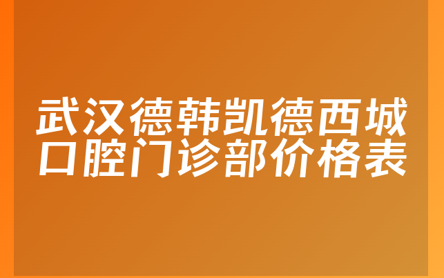 武汉德韩凯德西城口腔门诊部价格表