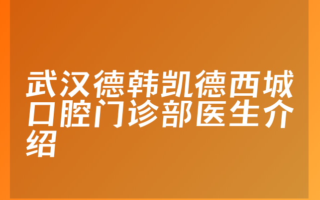 武汉德韩凯德西城口腔门诊部医生介绍