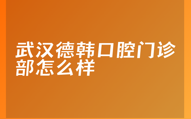 武汉德韩口腔门诊部怎么样