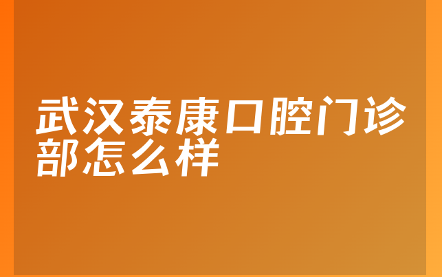 武汉泰康口腔门诊部怎么样