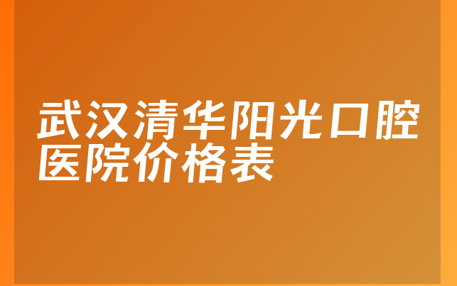 武汉清华阳光口腔医院价格表