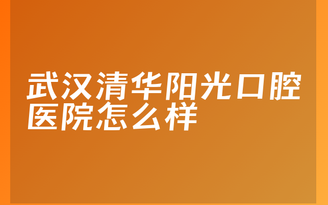 武汉清华阳光口腔医院怎么样