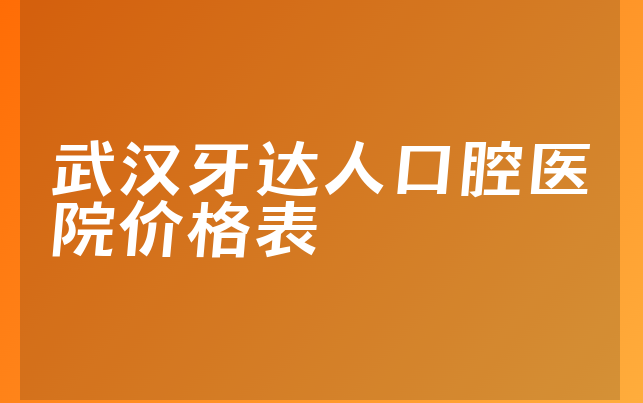 武汉牙达人口腔医院价格表