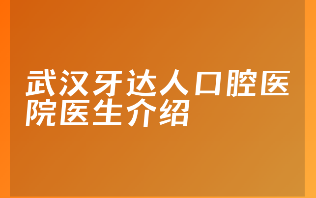 武汉牙达人口腔医院医生介绍