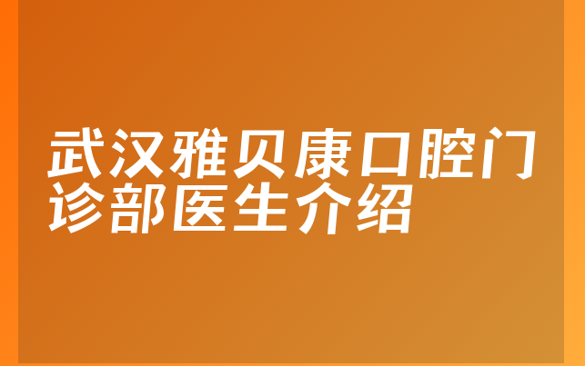 武汉雅贝康口腔门诊部医生介绍