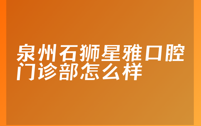 泉州石狮星雅口腔门诊部