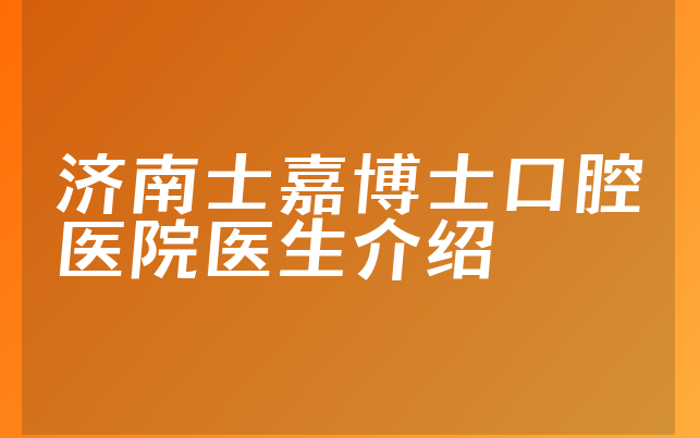 济南士嘉博士口腔医院医生介绍