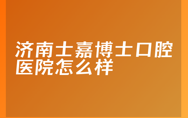 济南士嘉博士口腔医院