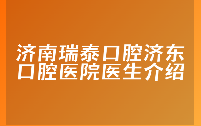 济南瑞泰口腔济东口腔医院医生介绍