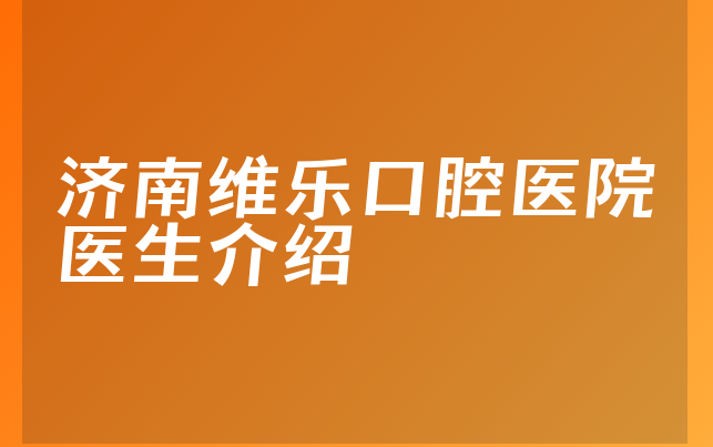 济南维乐口腔医院医生介绍