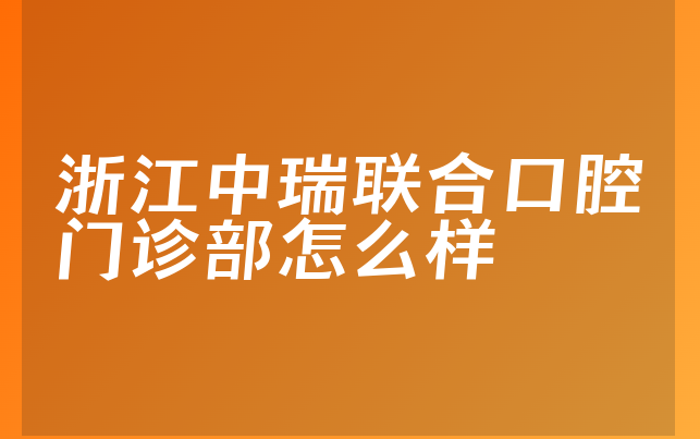 浙江中瑞联合口腔门诊部怎么样