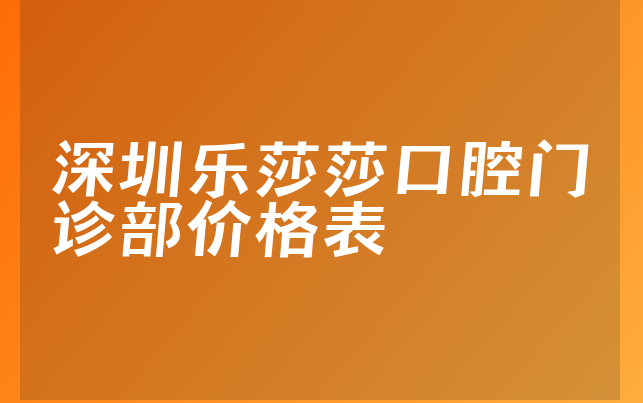 深圳乐莎莎口腔门诊部价格表