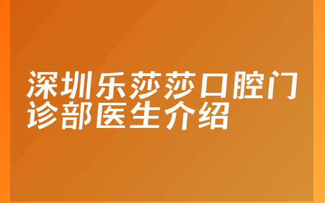 深圳乐莎莎口腔门诊部医生介绍