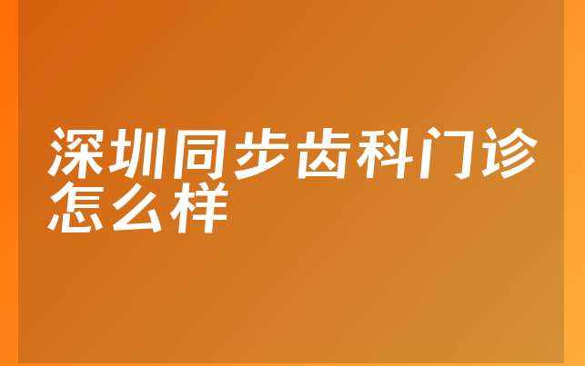 深圳同步齿科门诊怎么样