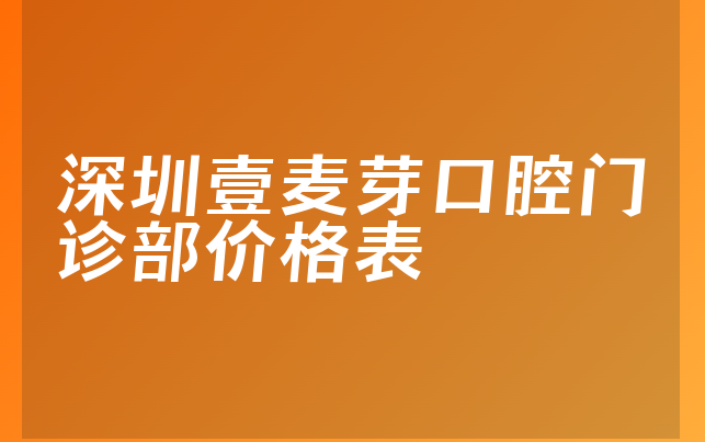 深圳壹麦芽口腔门诊部价格表