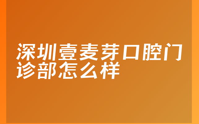 深圳壹麦芽口腔门诊部怎么样