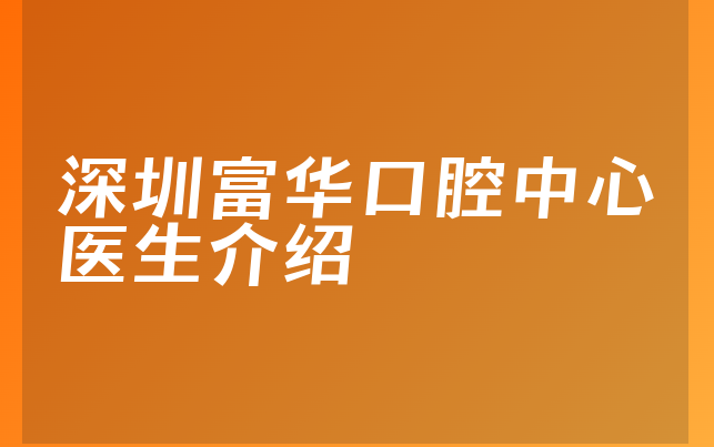 深圳富华口腔中心医生介绍