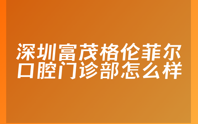 深圳富茂格伦菲尔口腔门诊部怎么样