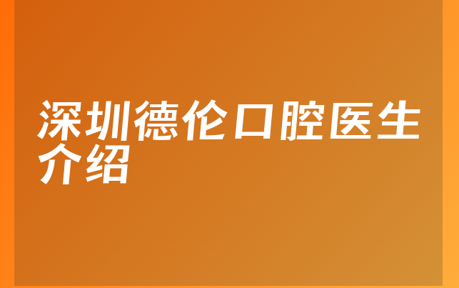 深圳德伦口腔医生介绍