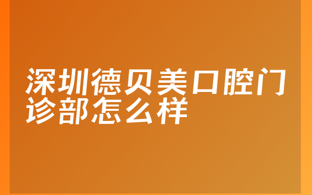 深圳德贝美口腔门诊部怎么样