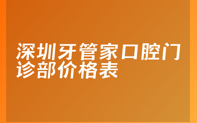 深圳牙管家口腔门诊部价格表