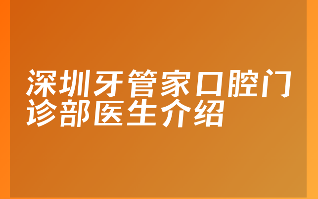 深圳牙管家口腔门诊部医生介绍