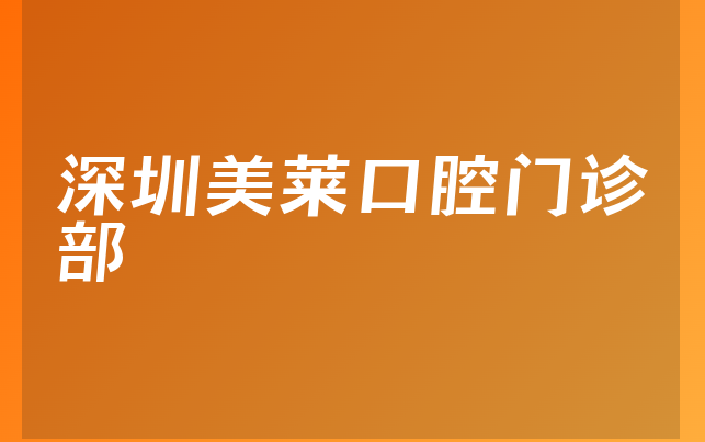 深圳美莱口腔门诊部实力怎么样，一起来看整牙对比及医院设施