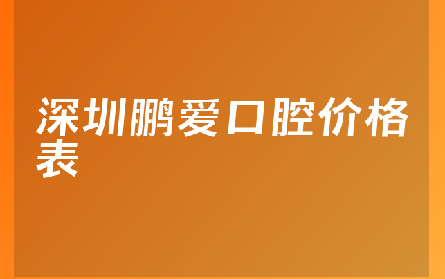 深圳鹏爱口腔价格表