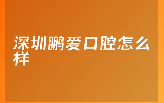 深圳鹏爱口腔怎么样