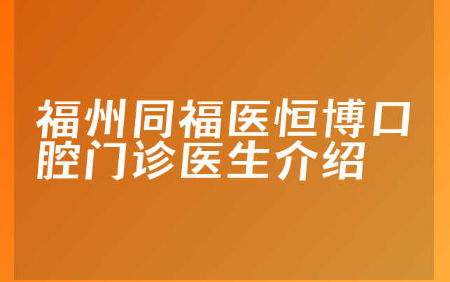 福州同福医恒博口腔门诊医生介绍