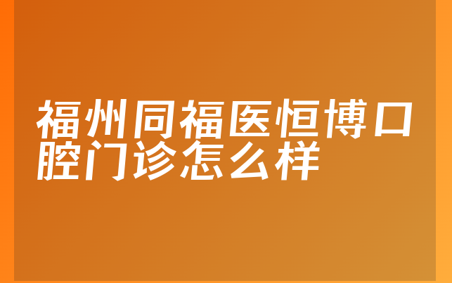 福州同福医恒博口腔门诊怎么样