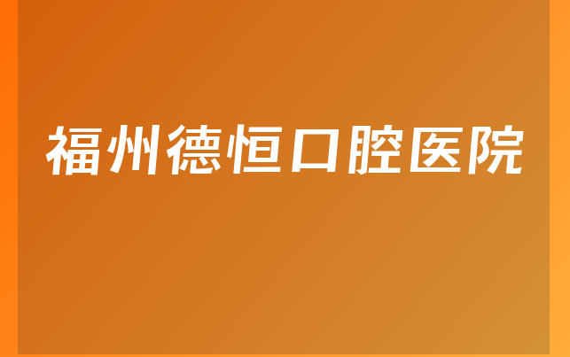 福州德恒口腔医院口碑怎么样，带你来看种牙医生推荐及医院案例