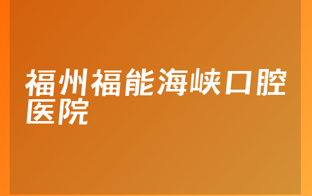 福州福能海峡口腔医院实力怎么样，一起公开医院地址在哪及医院护理