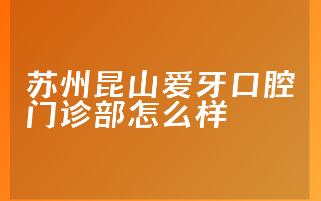 苏州昆山爱牙口腔门诊部