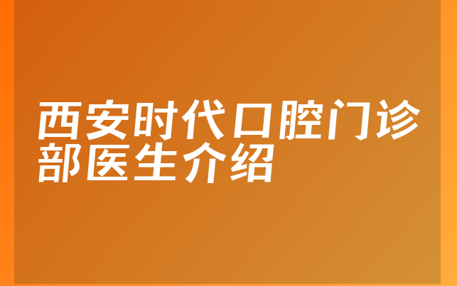 西安时代口腔门诊部医生介绍