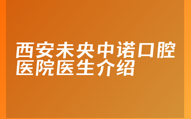 西安未央中诺口腔医院医生介绍