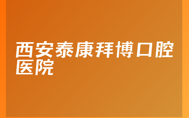 西安泰康拜博口腔医院怎么样，详细了解注册资本如何及医院资质