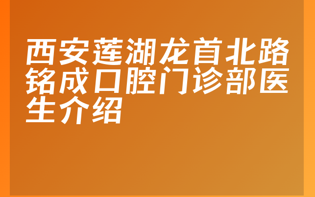 西安莲湖龙首北路铭成口腔门诊部医生介绍