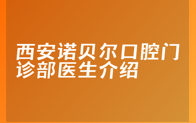 西安诺贝尔口腔门诊部医生介绍