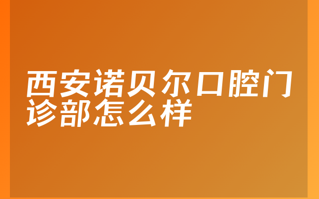 西安诺贝尔口腔门诊部怎么样