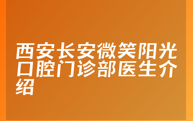 西安长安微笑阳光口腔门诊部医生介绍