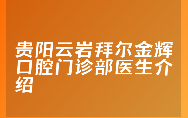 贵阳云岩拜尔金辉口腔门诊部医生介绍