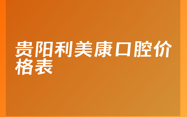 贵阳利美康口腔价格表