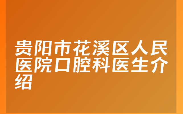 贵阳市花溪区人民医院口腔科医生介绍