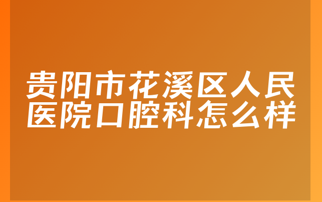 贵阳市花溪区人民医院口腔科