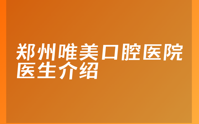 郑州唯美口腔医院医生介绍