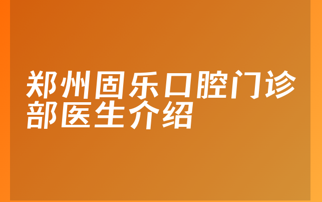 郑州固乐口腔门诊部医生介绍